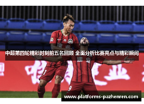 中超第四轮精彩时刻前五名回顾 全面分析比赛亮点与精彩瞬间