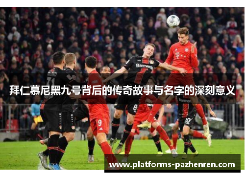 拜仁慕尼黑九号背后的传奇故事与名字的深刻意义