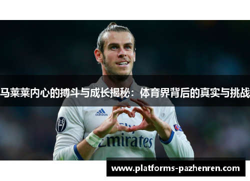 马莱莱内心的搏斗与成长揭秘:体育界背后的真实与挑战 马莱莱内心的搏斗与成长揭秘:体育界背后的真实与挑战