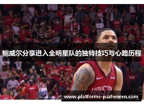 鲍威尔分享进入全明星队的独特技巧与心路历程 鲍威尔分享进入全明星队的独特技巧与心路历程