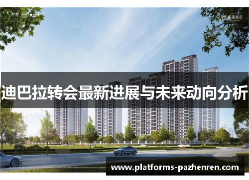 迪巴拉转会最新进展与未来动向分析