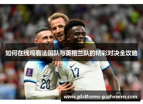 如何在线观看法国队与英格兰队的精彩对决全攻略