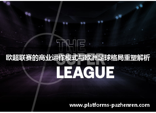 欧超联赛的商业运作模式与欧洲足球格局重塑解析