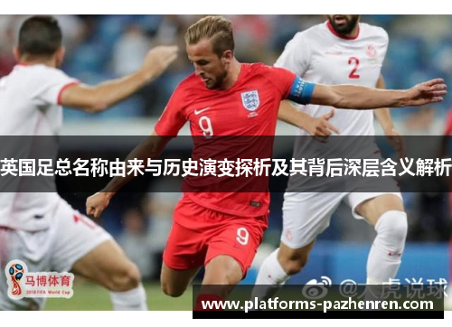 英国足总名称由来与历史演变探析及其背后深层含义解析 英国足总名称由来与历史演变探析及其背后深层含义解析