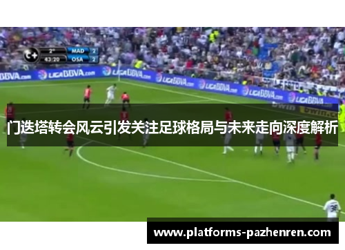 门迭塔转会风云引发关注足球格局与未来走向深度解析