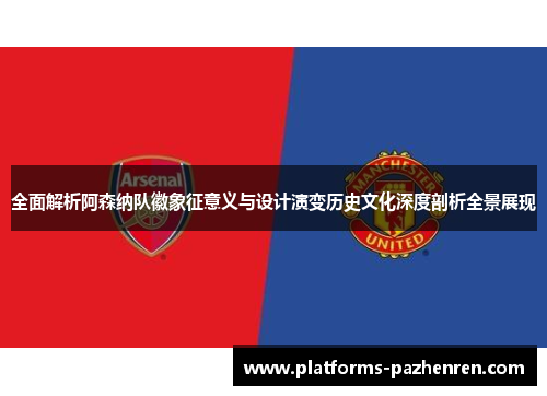 全面解析阿森纳队徽象征意义与设计演变历史文化深度剖析全景展现 全面解析阿森纳队徽象征意义与设计演变历史文化深度剖析全景展现