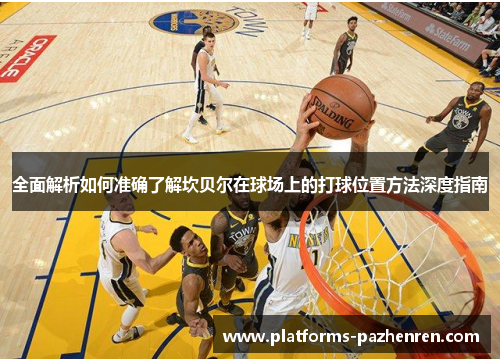 全面解析如何准确了解坎贝尔在球场上的打球位置方法深度指南 全面解析如何准确了解坎贝尔在球场上的打球位置方法深度指南