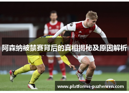 阿森纳被禁赛背后的真相揭秘及原因解析