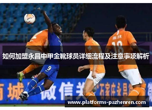 如何加盟永昌中甲金靴球员详细流程及注意事项解析