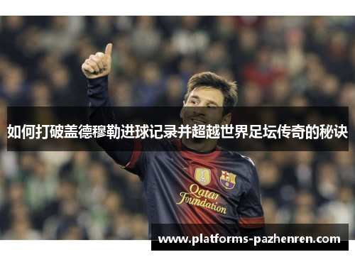 如何打破盖德穆勒进球记录并超越世界足坛传奇的秘诀