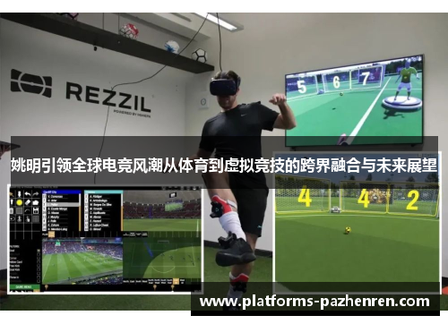 姚明引领全球电竞风潮从体育到虚拟竞技的跨界融合与未来展望