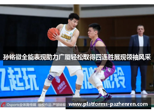孙铭徽全能表现助力广厦轻松取得四连胜展现领袖风采