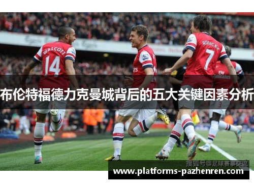 布伦特福德力克曼城背后的五大关键因素分析