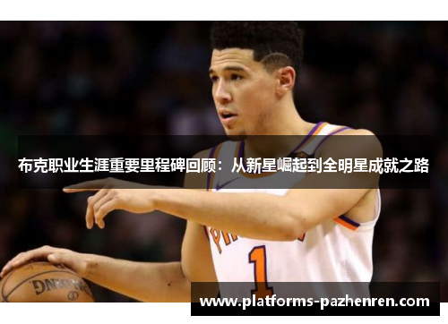 布克职业生涯重要里程碑回顾：从新星崛起到全明星成就之路