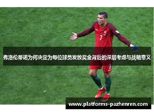 弗洛伦蒂诺为何决定为每位球员发放奖金背后的深层考虑与战略意义