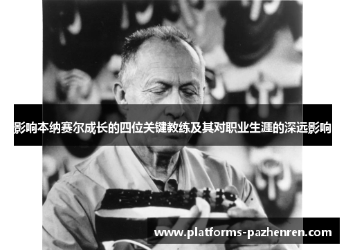 影响本纳赛尔成长的四位关键教练及其对职业生涯的深远影响