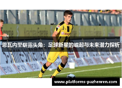 恩瓦内里崭露头角：足球新星的崛起与未来潜力探析