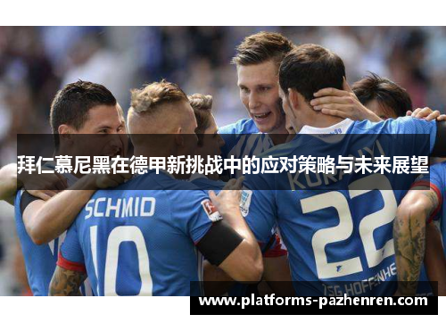 拜仁慕尼黑在德甲新挑战中的应对策略与未来展望 拜仁慕尼黑在德甲新挑战中的应对策略与未来展望