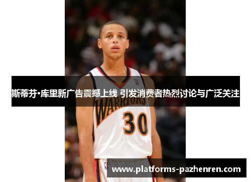 斯蒂芬·库里新广告震撼上线 引发消费者热烈讨论与广泛关注 斯蒂芬·库里新广告震撼上线 引发消费者热烈讨论与广泛关注