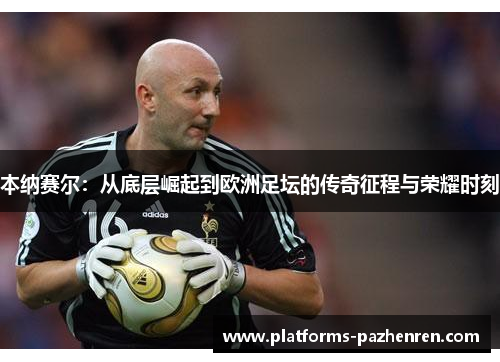 本纳赛尔：从底层崛起到欧洲足坛的传奇征程与荣耀时刻