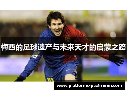 梅西的足球遗产与未来天才的启蒙之路 梅西的足球遗产与未来天才的启蒙之路