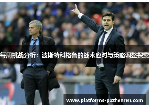 每周挑战分析:波斯特科格鲁的战术应对与策略调整探索 每周挑战分析:波斯特科格鲁的战术应对与策略调整探索