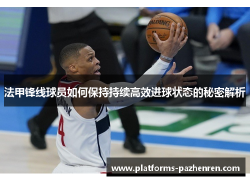 法甲锋线球员如何保持持续高效进球状态的秘密解析