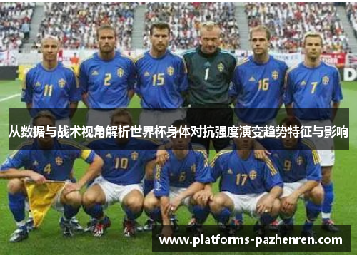 从数据与战术视角解析世界杯身体对抗强度演变趋势特征与影响 从数据与战术视角解析世界杯身体对抗强度演变趋势特征与影响