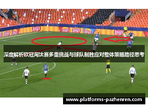 深度解析欧冠淘汰赛多重挑战与球队制胜应对整体策略路径思考 深度解析欧冠淘汰赛多重挑战与球队制胜应对整体策略路径思考