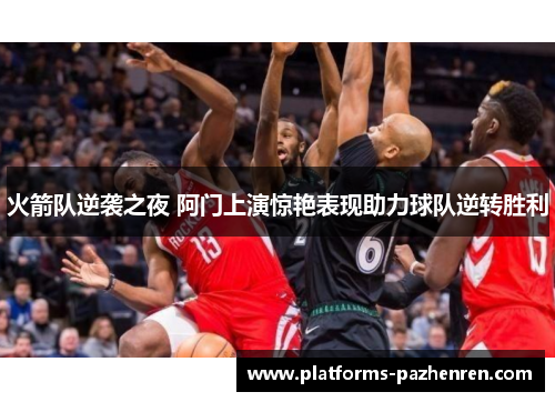 火箭队逆袭之夜 阿门上演惊艳表现助力球队逆转胜利 火箭队逆袭之夜 阿门上演惊艳表现助力球队逆转胜利