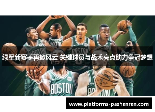 绿军新赛季再掀风云 关键球员与战术亮点助力争冠梦想 绿军新赛季再掀风云 关键球员与战术亮点助力争冠梦想