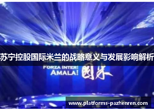 苏宁控股国际米兰的战略意义与发展影响解析