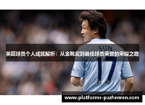 英超球员个人成就解析：从金靴奖到最佳球员荣誉的荣耀之路