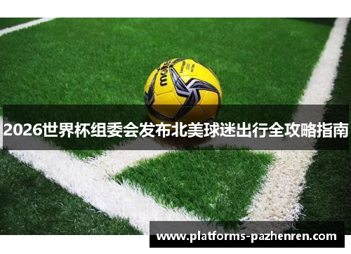 2026世界杯组委会发布北美球迷出行全攻略指南