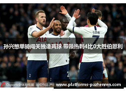 孙兴慜单骑闯关独造两球 带领热刺4比0大胜伯恩利 孙兴慜单骑闯关独造两球 带领热刺4比0大胜伯恩利