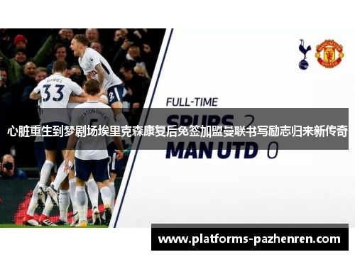 心脏重生到梦剧场埃里克森康复后免签加盟曼联书写励志归来新传奇