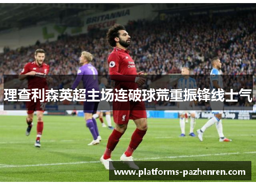 理查利森英超主场连破球荒重振锋线士气