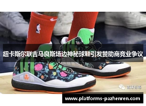 纽卡斯尔联吉马良斯场边神秘球鞋引发赞助商竞业争议