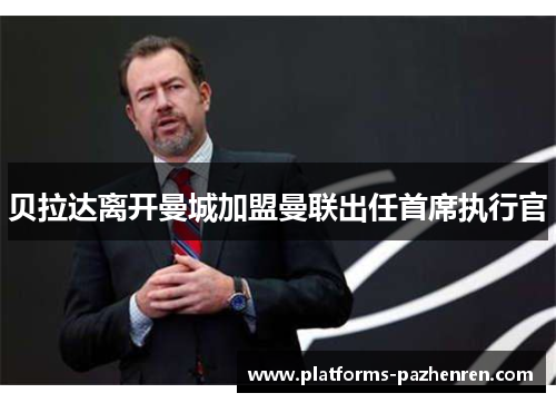 贝拉达离开曼城加盟曼联出任首席执行官