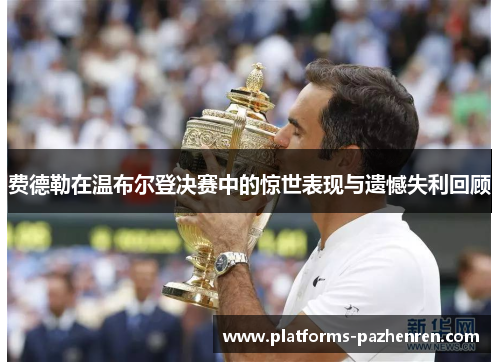 费德勒在温布尔登决赛中的惊世表现与遗憾失利回顾 费德勒在温布尔登决赛中的惊世表现与遗憾失利回顾
