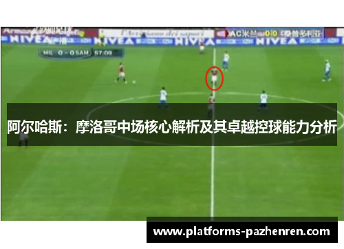 阿尔哈斯：摩洛哥中场核心解析及其卓越控球能力分析