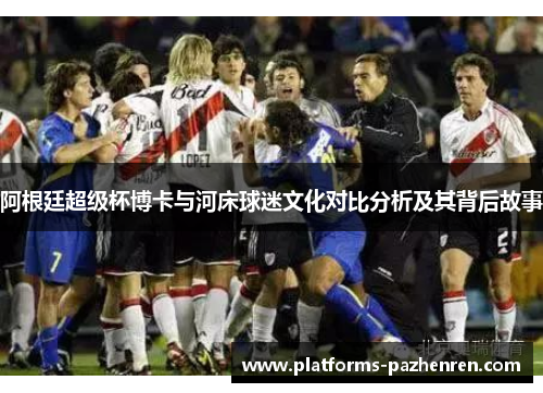 阿根廷超级杯博卡与河床球迷文化对比分析及其背后故事