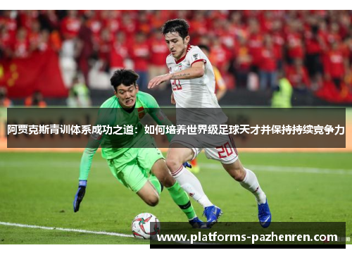 阿贾克斯青训体系成功之道：如何培养世界级足球天才并保持持续竞争力