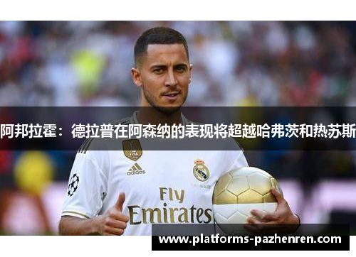 阿邦拉霍：德拉普在阿森纳的表现将超越哈弗茨和热苏斯