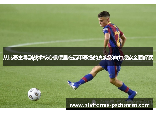 从比赛主导到战术核心佩德里在西甲赛场的真实影响力观察全面解读