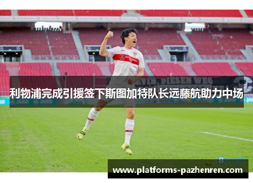 利物浦完成引援签下斯图加特队长远藤航助力中场