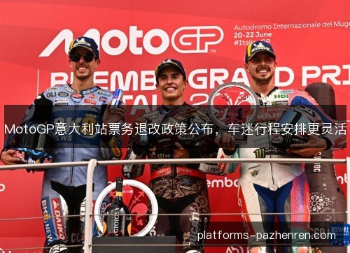 MotoGP意大利站票务退改政策公布,车迷行程安排更灵活 MotoGP意大利站票务退改政策公布,车迷行程安排更灵活