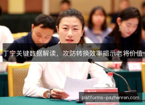 丁宁关键数据解读,攻防转换效率揭示老将价值 丁宁关键数据解读,攻防转换效率揭示老将价值